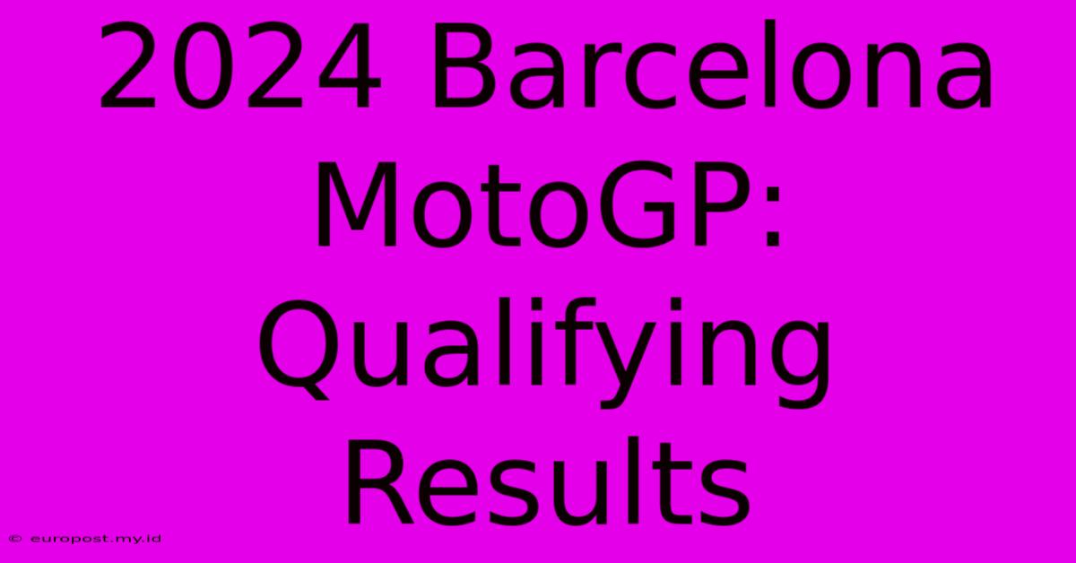 2024 Barcelona MotoGP: Qualifying Results