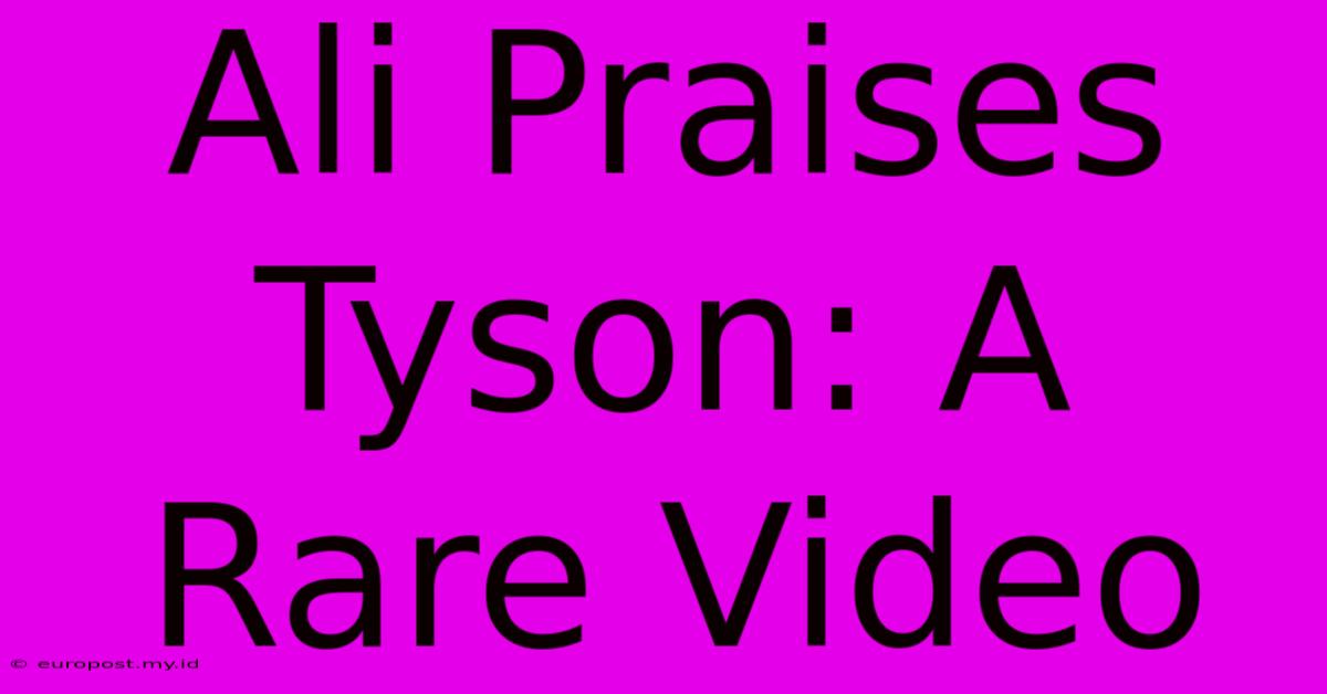 Ali Praises Tyson: A Rare Video