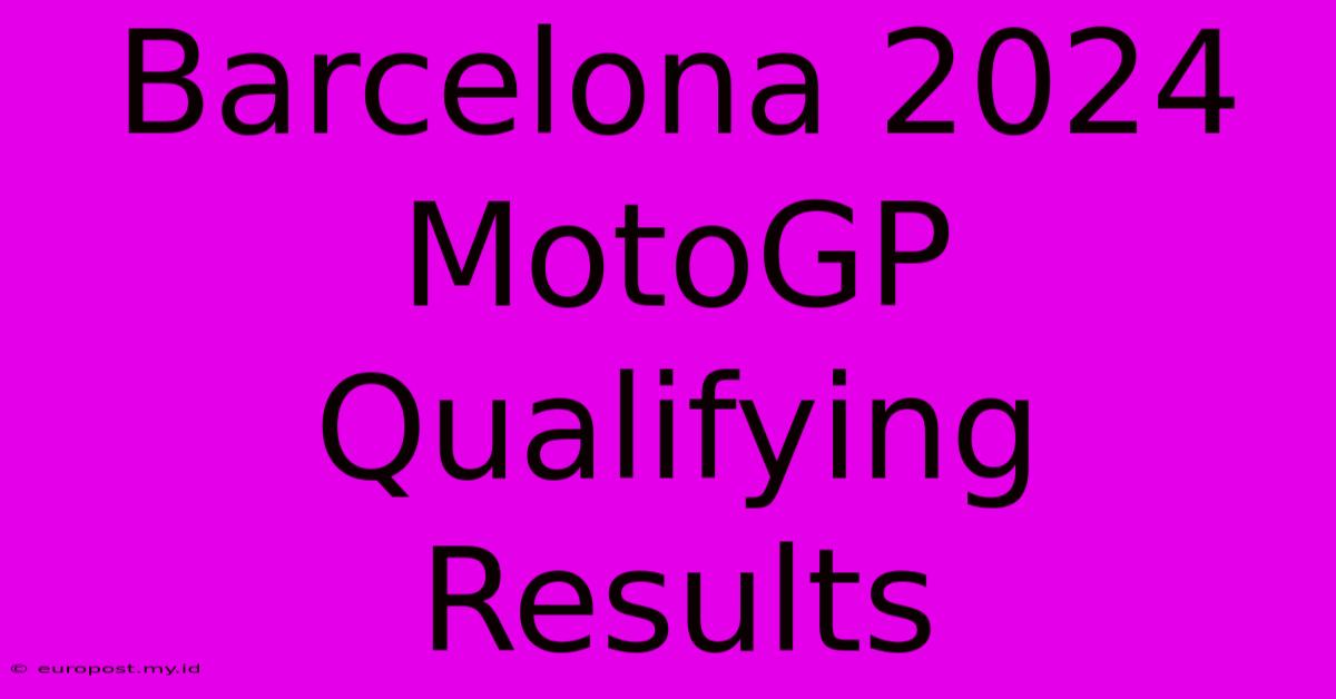 Barcelona 2024 MotoGP Qualifying Results