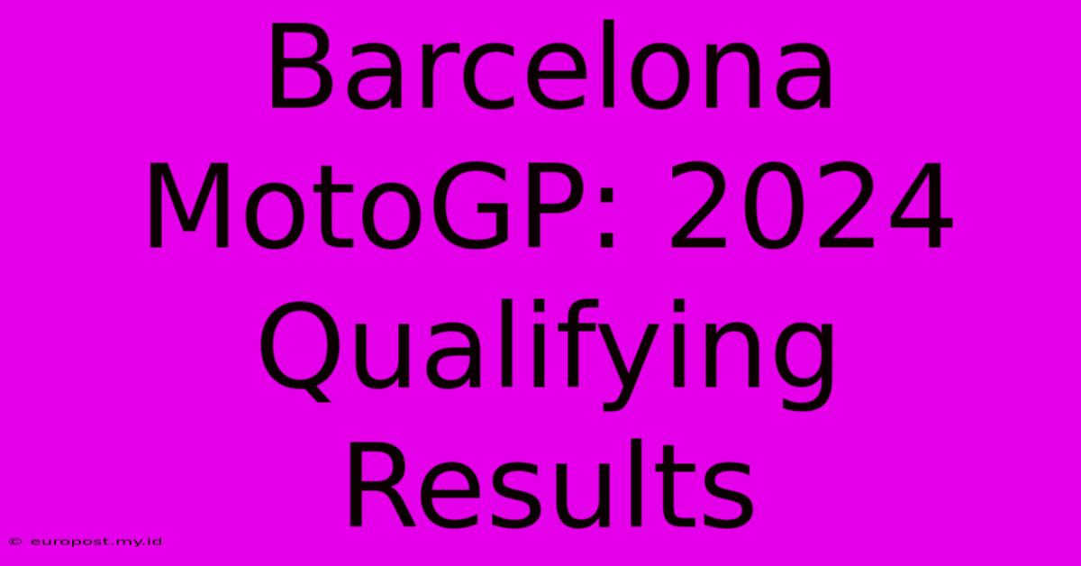 Barcelona MotoGP: 2024 Qualifying Results