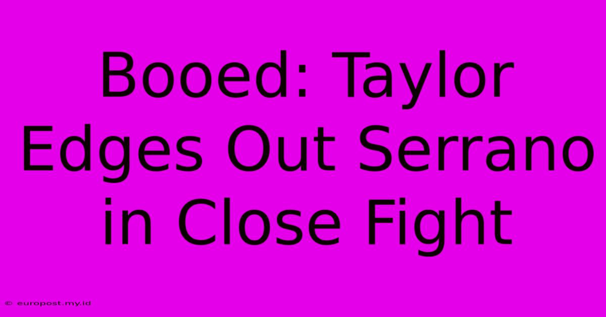 Booed: Taylor Edges Out Serrano In Close Fight