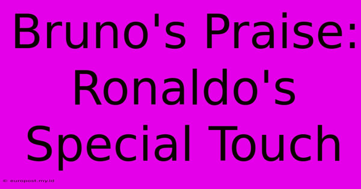 Bruno's Praise: Ronaldo's Special Touch