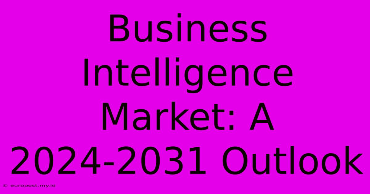 Business Intelligence Market: A 2024-2031 Outlook