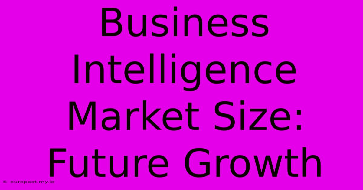 Business Intelligence Market Size: Future Growth