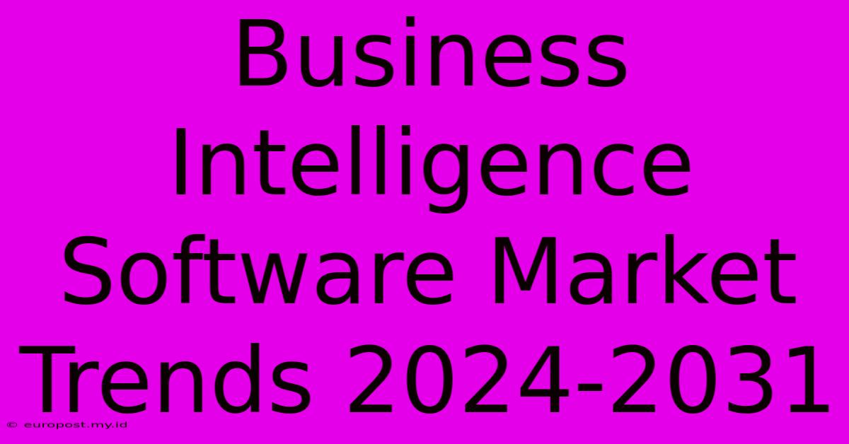 Business Intelligence Software Market Trends 2024-2031