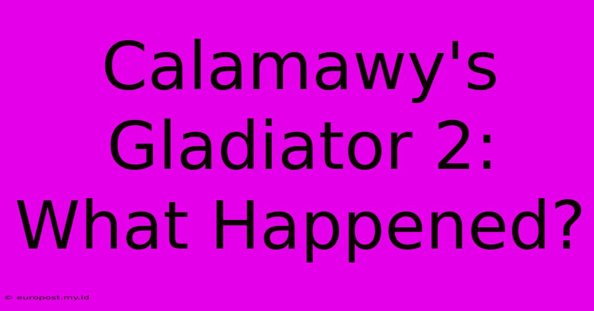 Calamawy's Gladiator 2: What Happened?