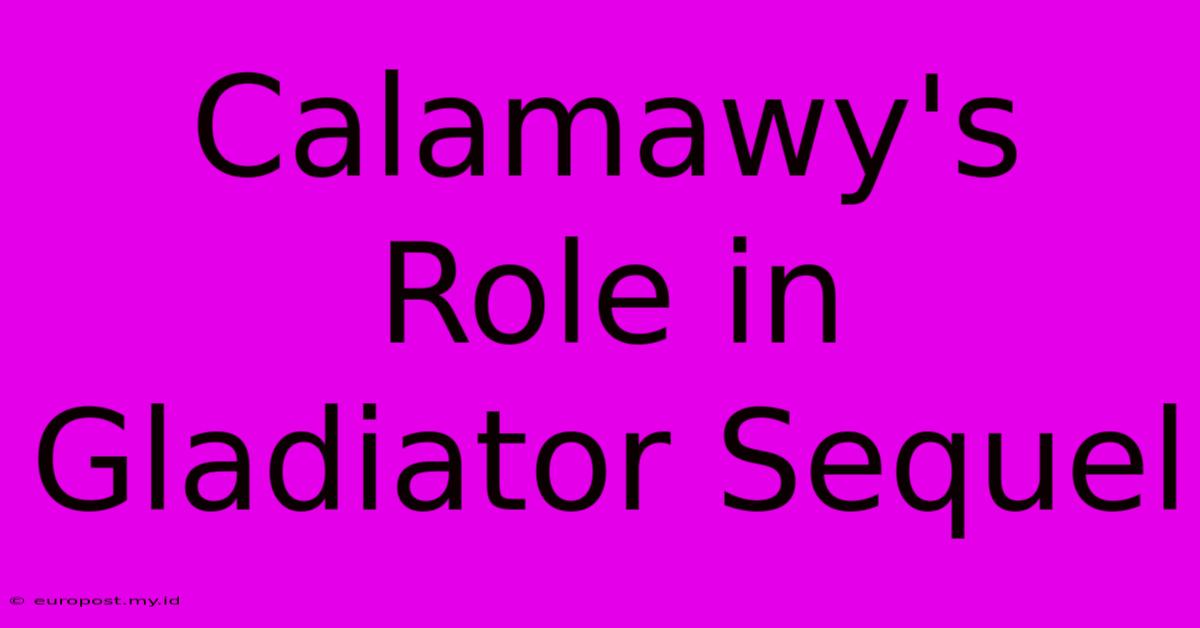 Calamawy's Role In Gladiator Sequel