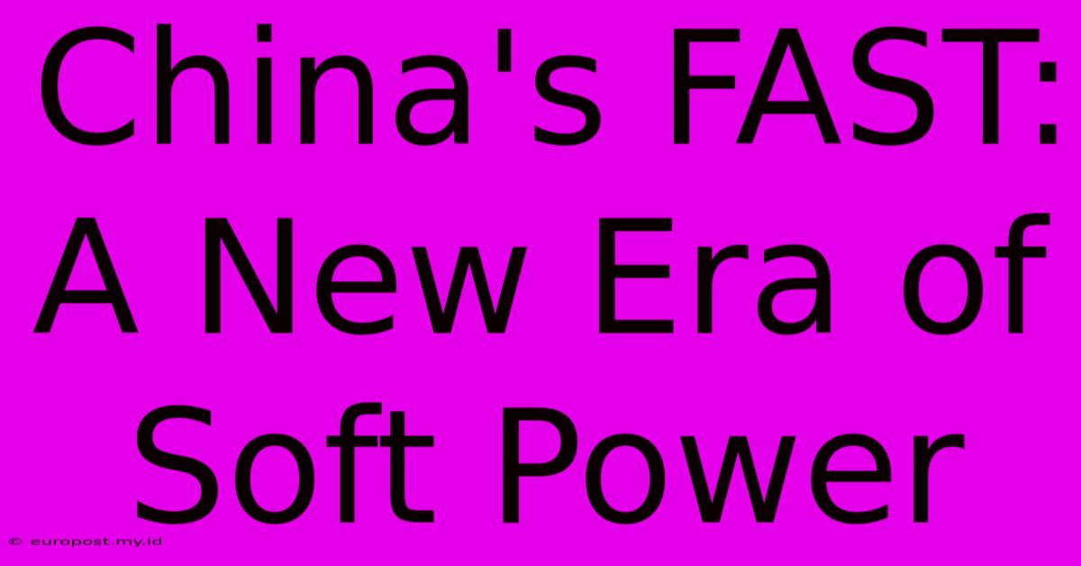 China's FAST:  A New Era Of Soft Power