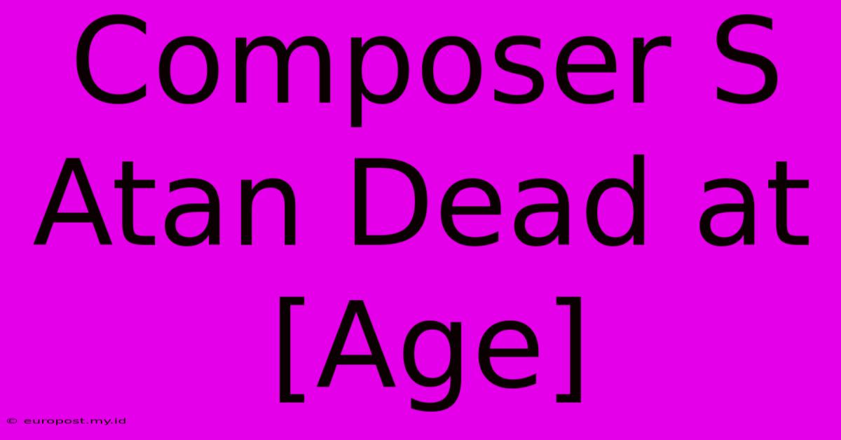 Composer S Atan Dead At [Age]