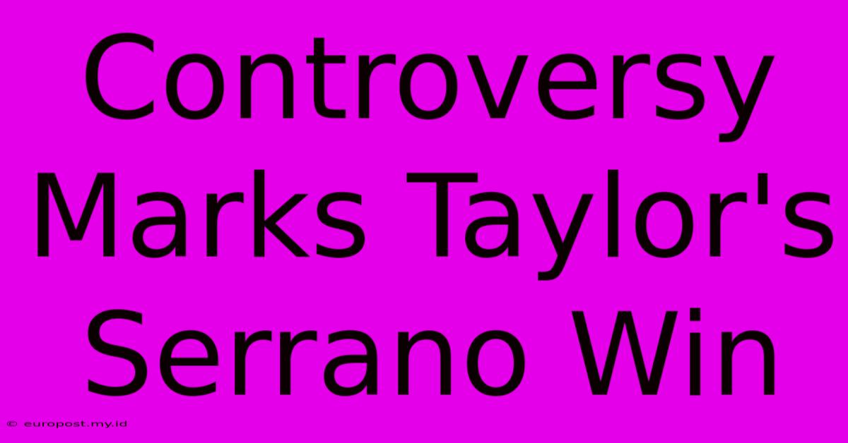 Controversy Marks Taylor's Serrano Win