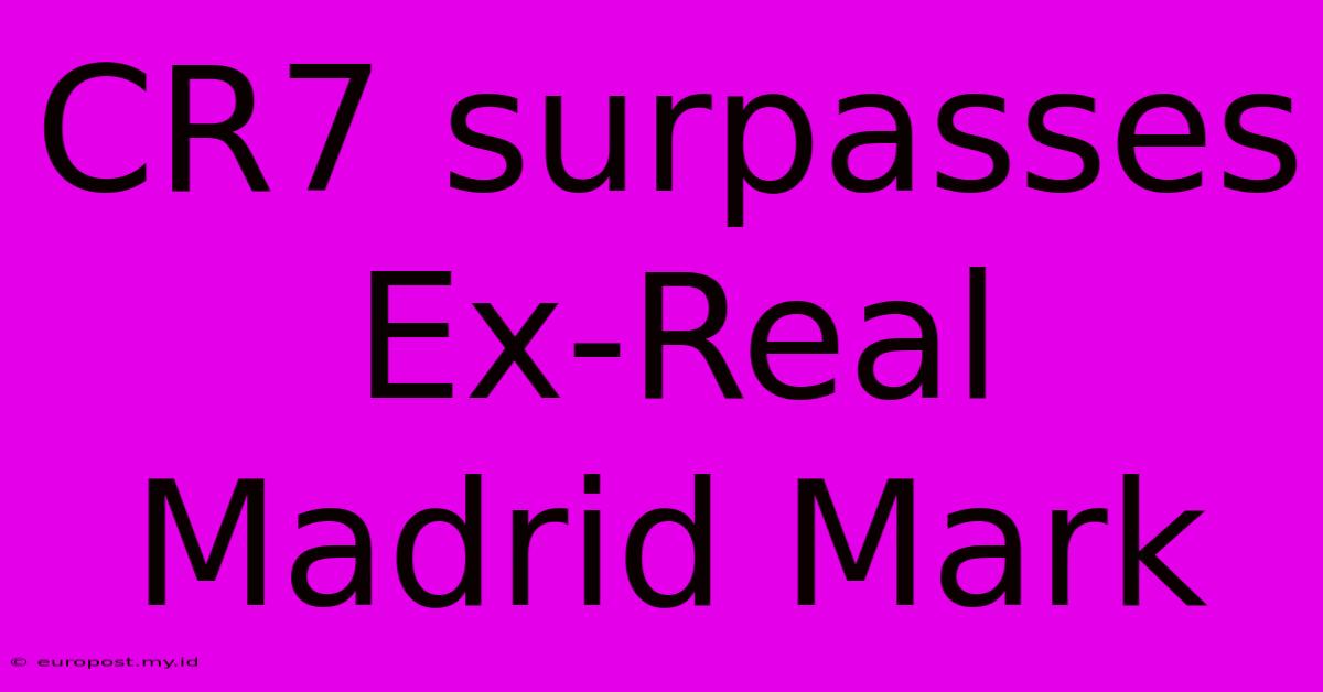 CR7 Surpasses Ex-Real Madrid Mark