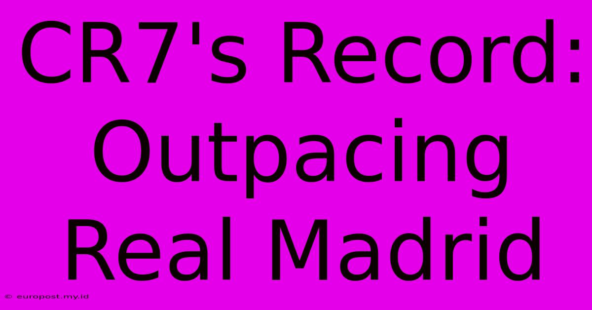 CR7's Record: Outpacing Real Madrid