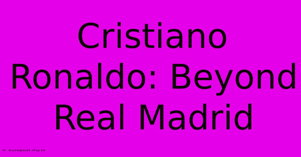 Cristiano Ronaldo: Beyond Real Madrid