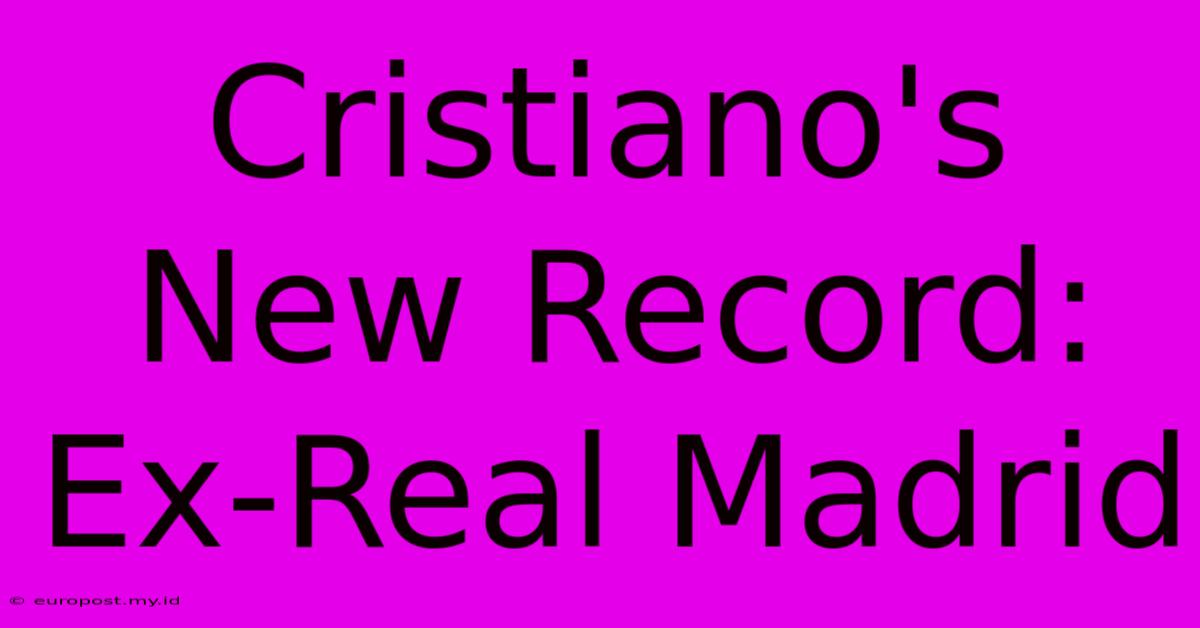 Cristiano's New Record: Ex-Real Madrid