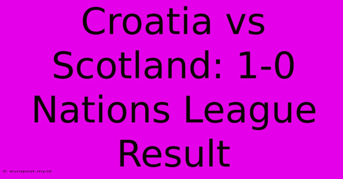 Croatia Vs Scotland: 1-0 Nations League Result