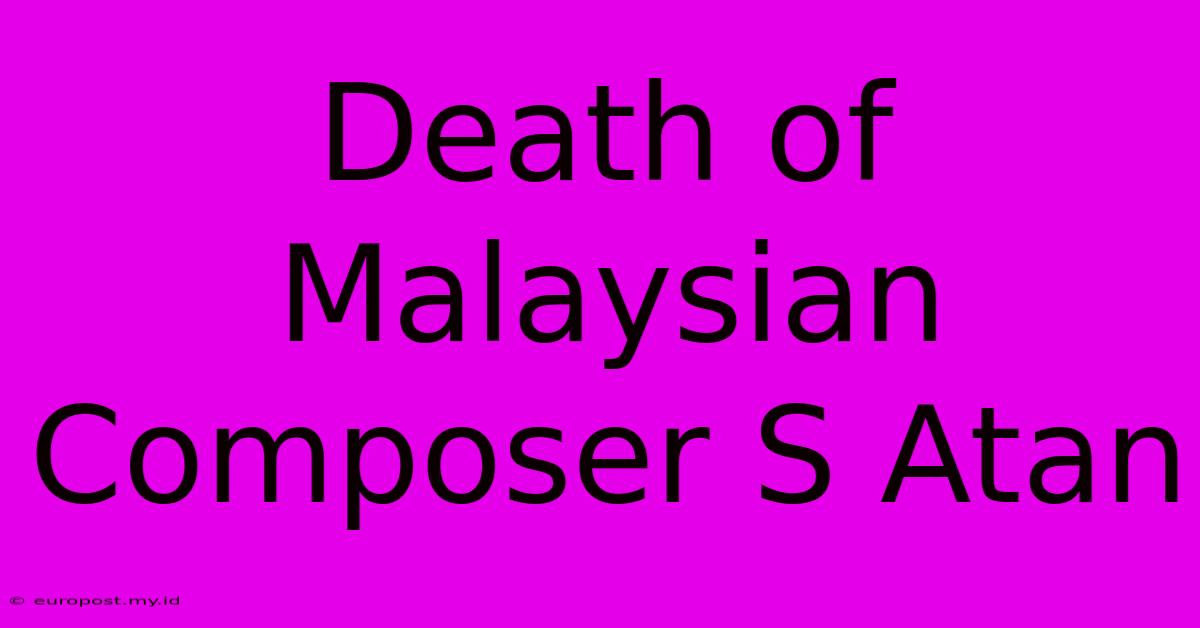 Death Of Malaysian Composer S Atan