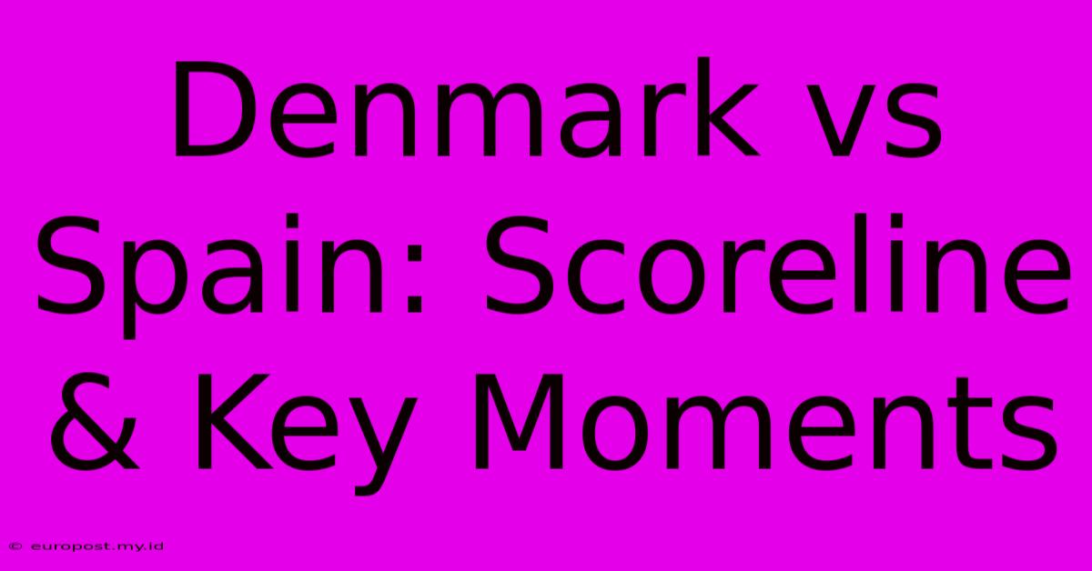 Denmark Vs Spain: Scoreline & Key Moments