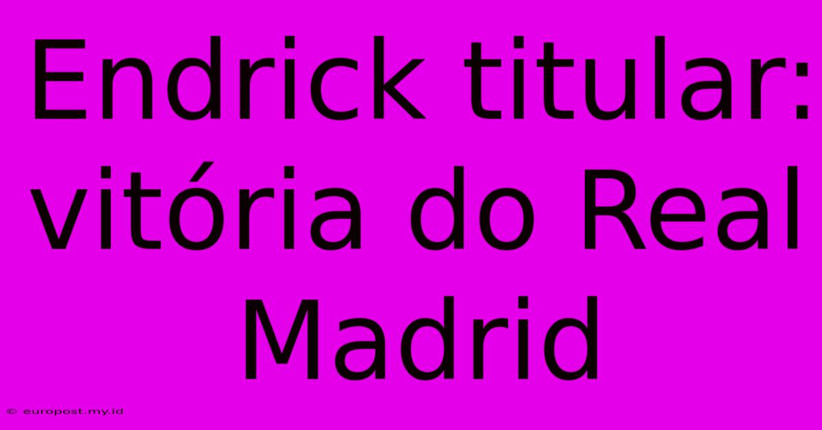 Endrick Titular: Vitória Do Real Madrid