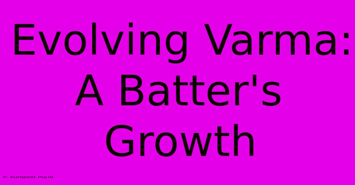 Evolving Varma:  A Batter's Growth