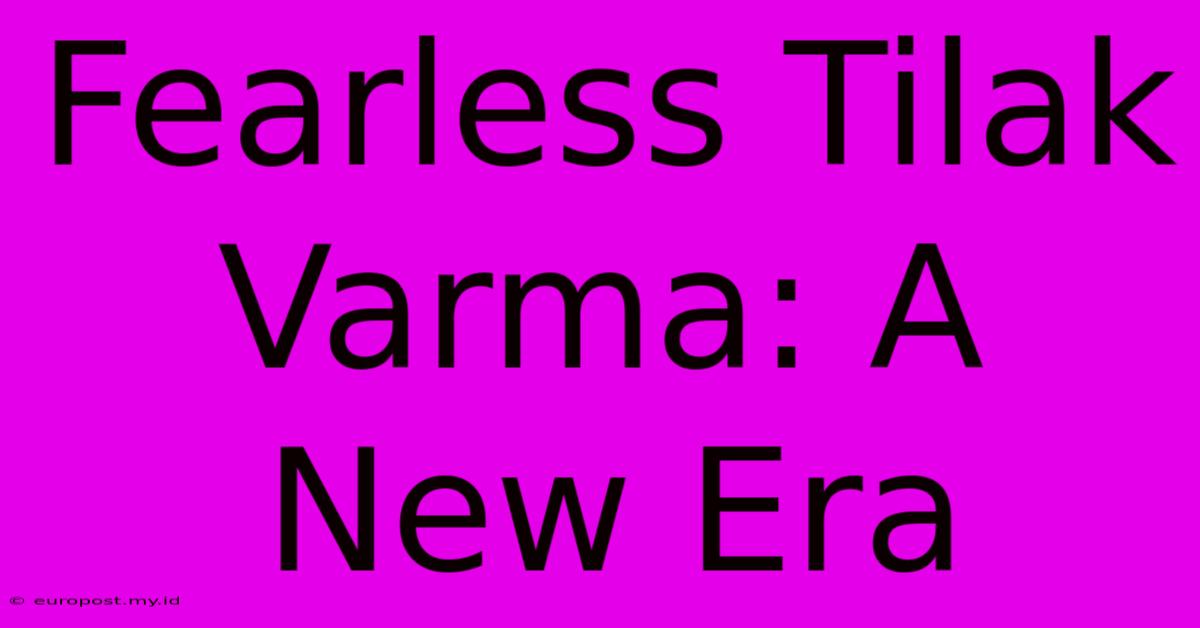 Fearless Tilak Varma: A New Era