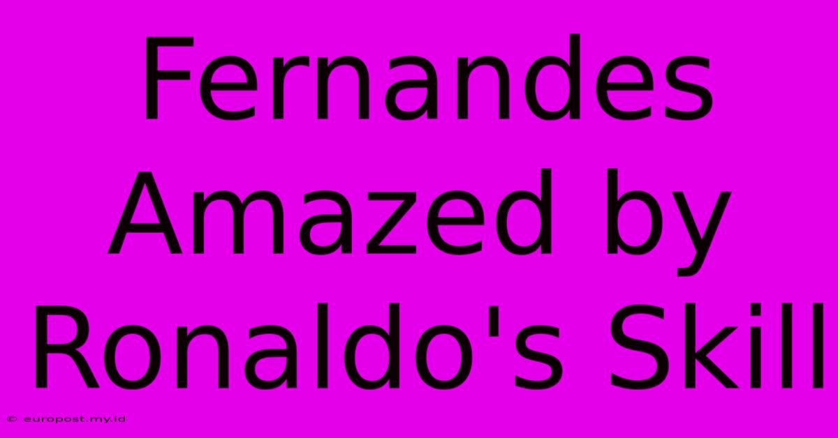 Fernandes Amazed By Ronaldo's Skill