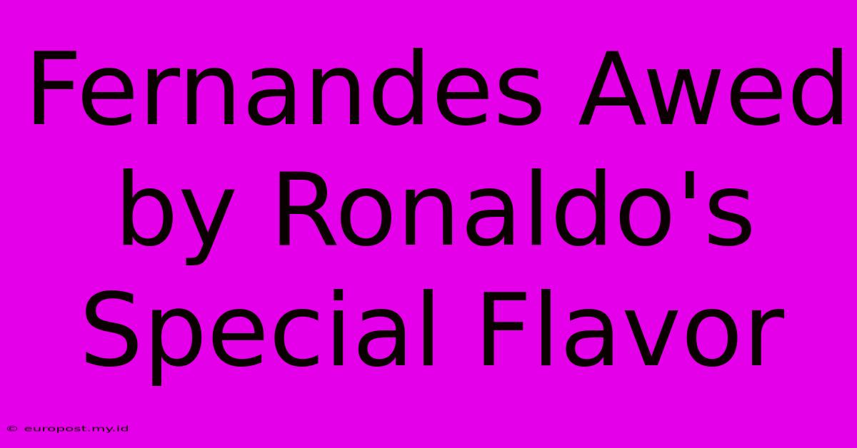 Fernandes Awed By Ronaldo's Special Flavor