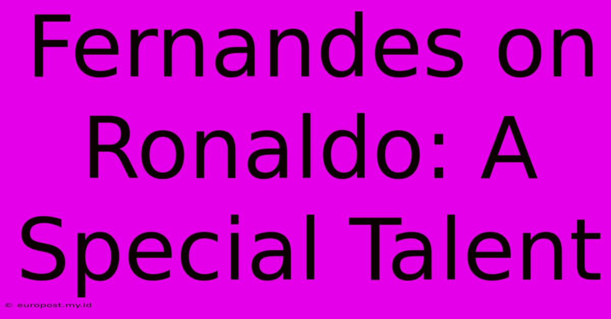 Fernandes On Ronaldo: A Special Talent