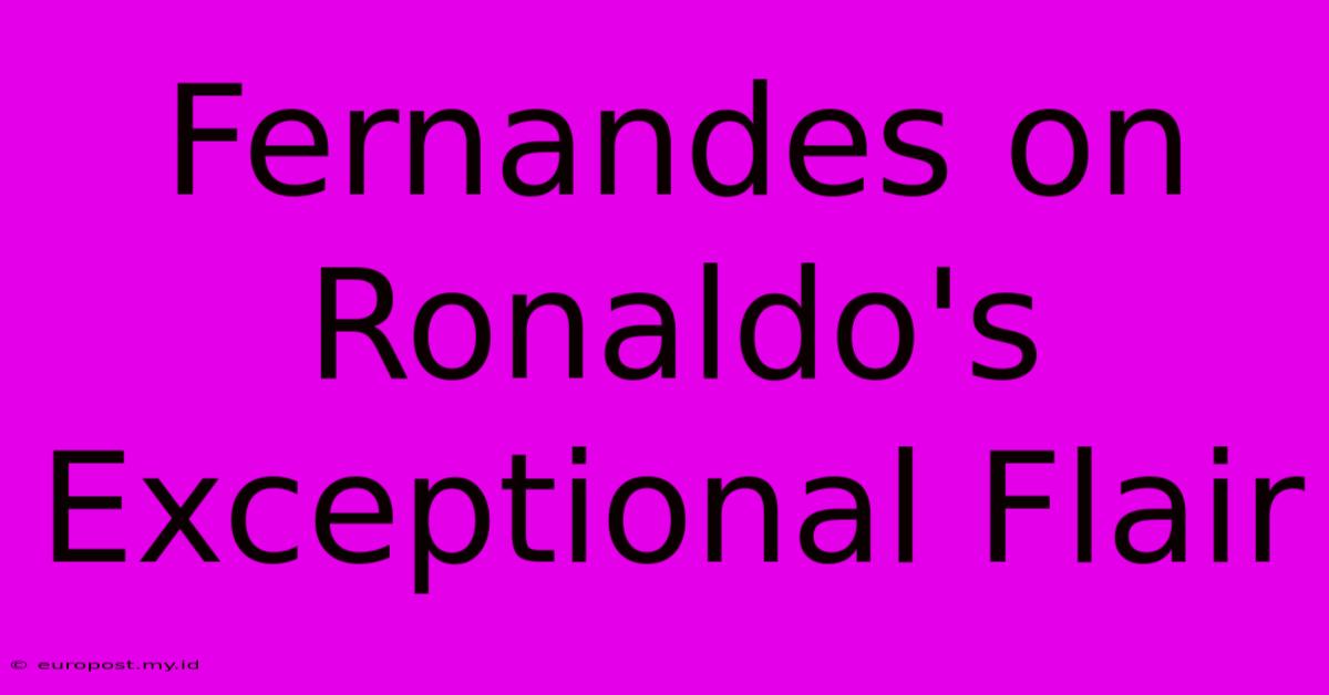 Fernandes On Ronaldo's Exceptional Flair