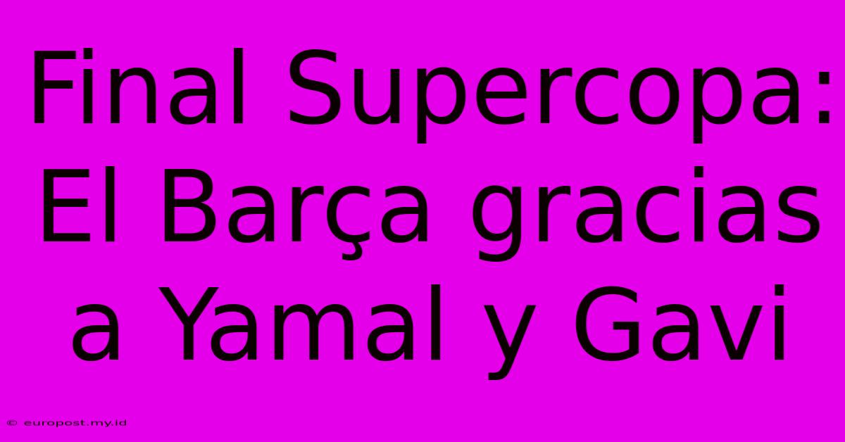 Final Supercopa: El Barça Gracias A Yamal Y Gavi