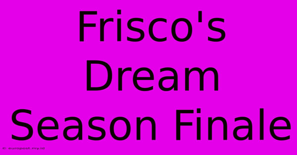 Frisco's Dream Season Finale