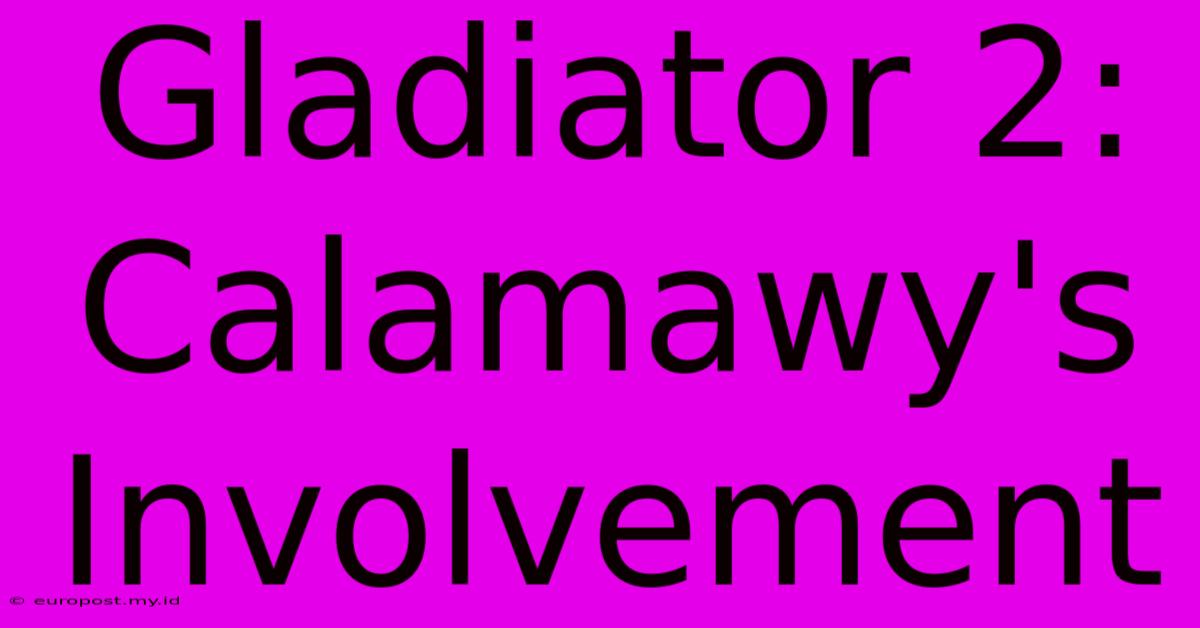 Gladiator 2:  Calamawy's Involvement