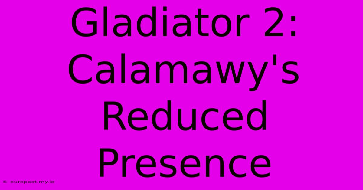 Gladiator 2: Calamawy's Reduced Presence