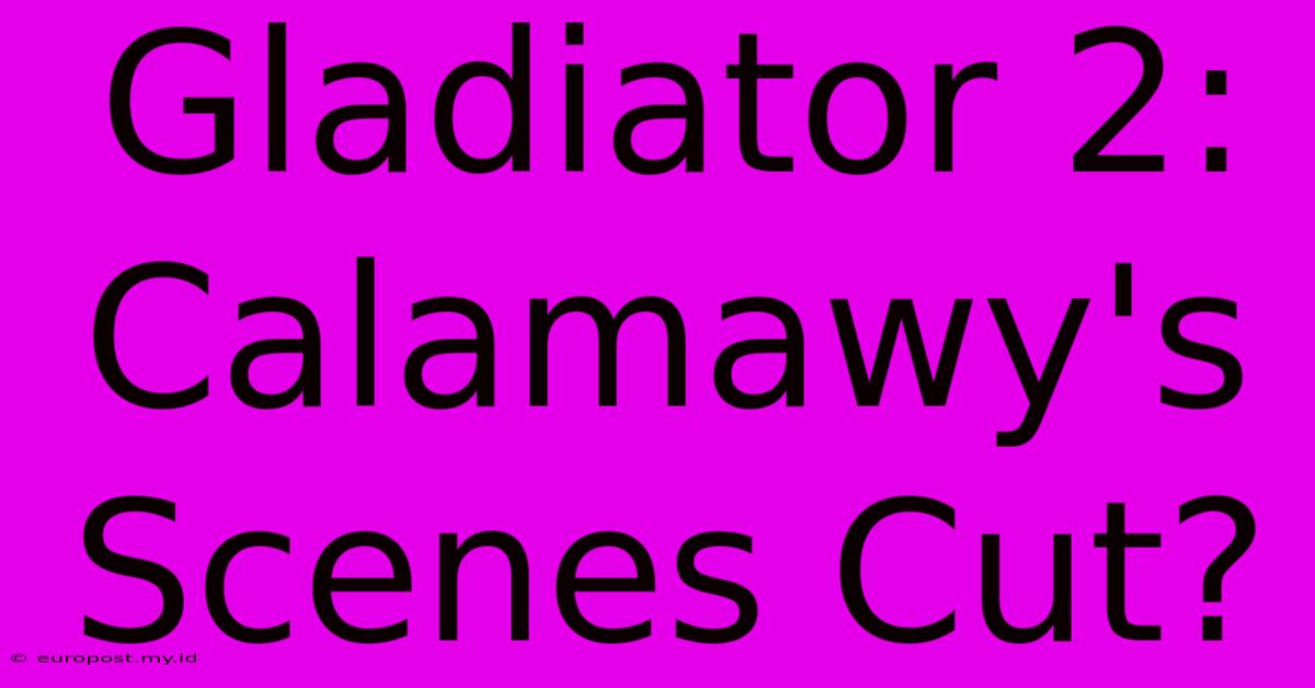 Gladiator 2: Calamawy's Scenes Cut?