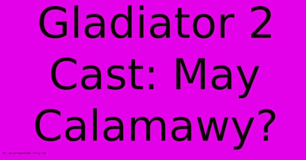 Gladiator 2 Cast: May Calamawy?