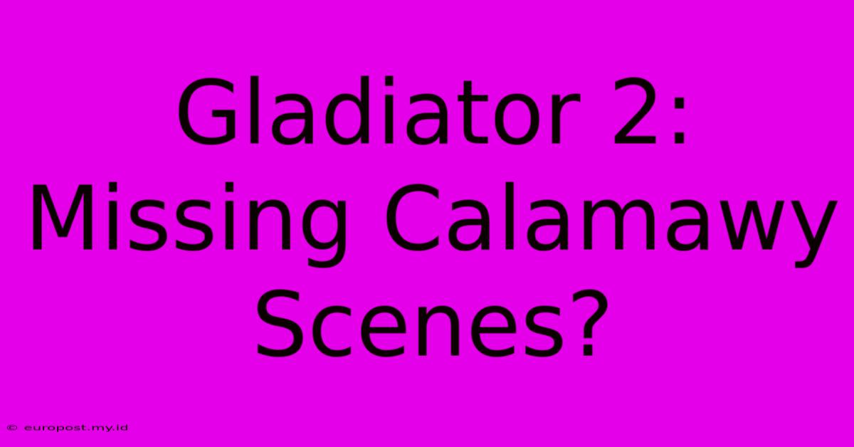 Gladiator 2: Missing Calamawy Scenes?