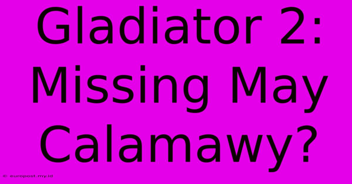 Gladiator 2:  Missing May Calamawy?