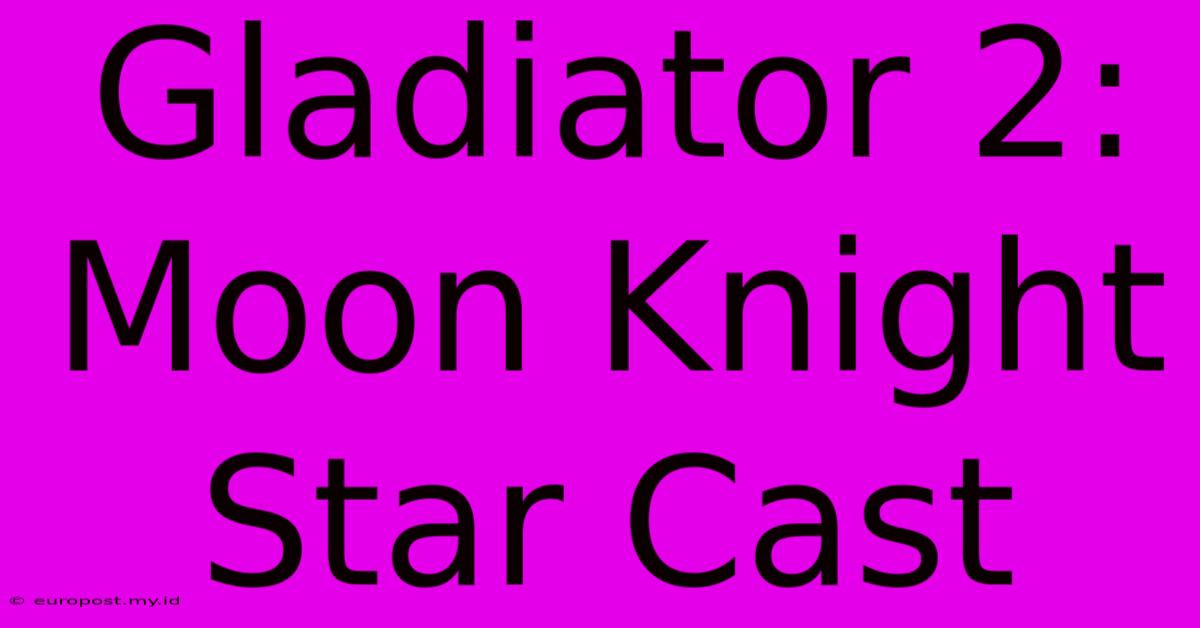 Gladiator 2: Moon Knight Star Cast