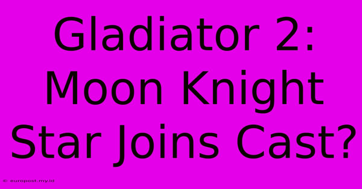 Gladiator 2: Moon Knight Star Joins Cast?