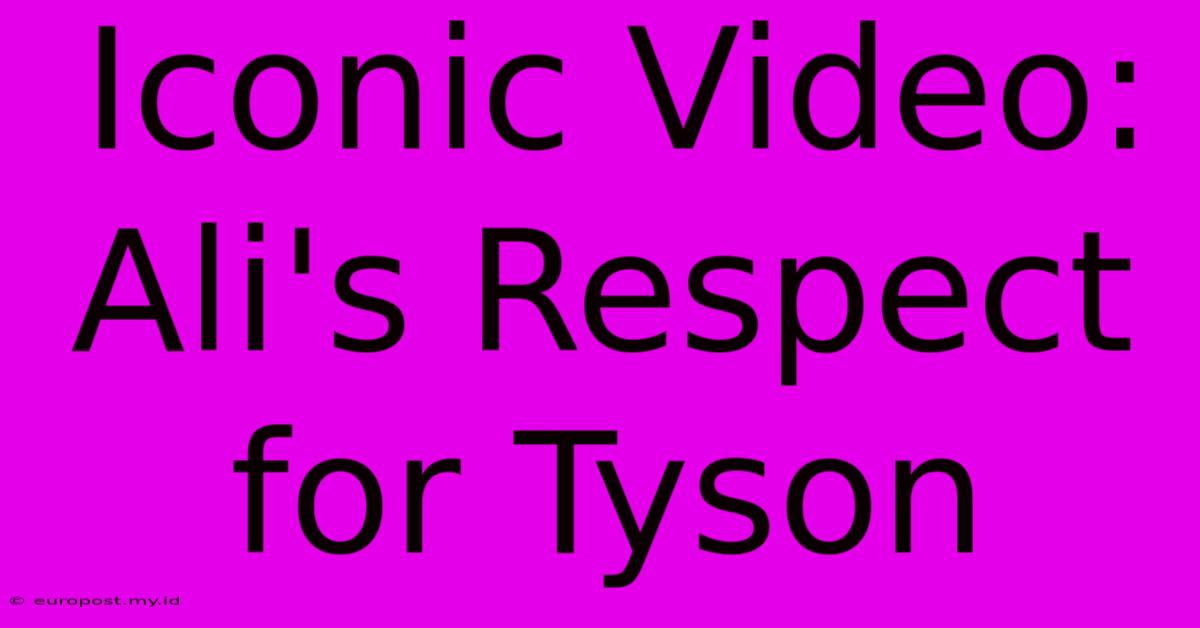 Iconic Video: Ali's Respect For Tyson