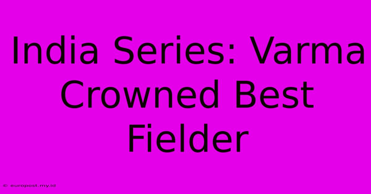 India Series: Varma Crowned Best Fielder