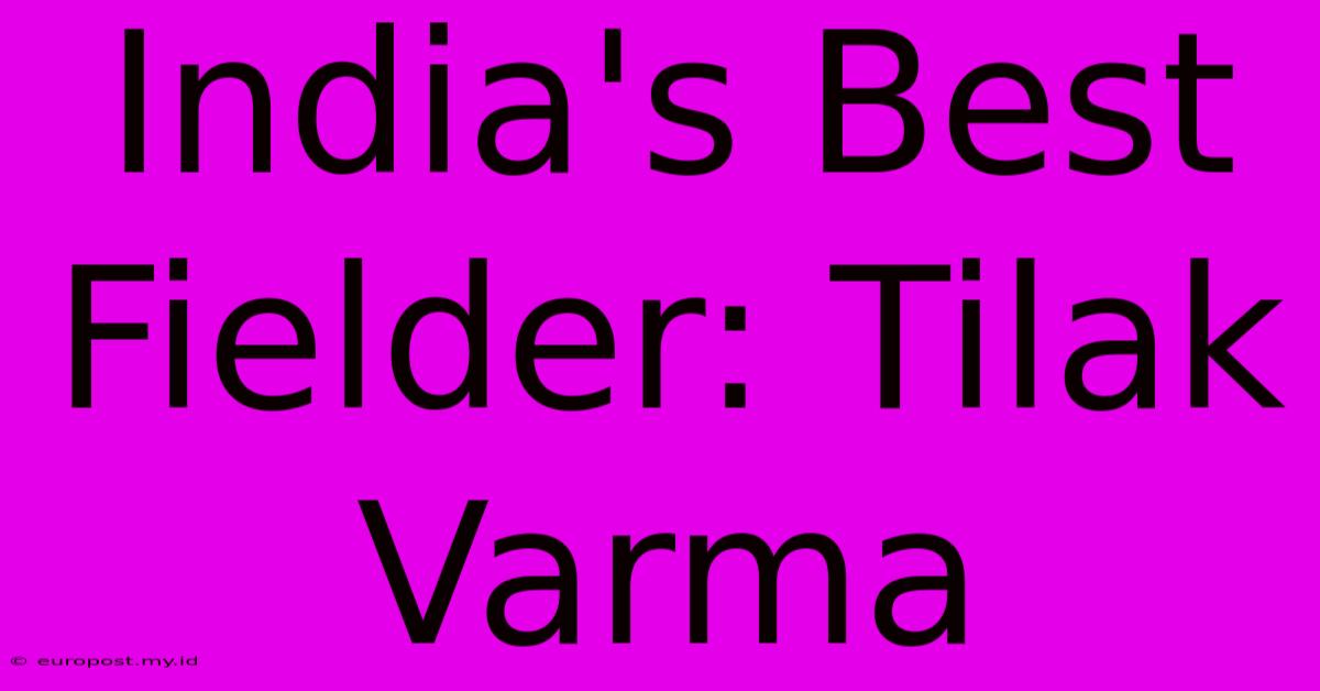 India's Best Fielder: Tilak Varma