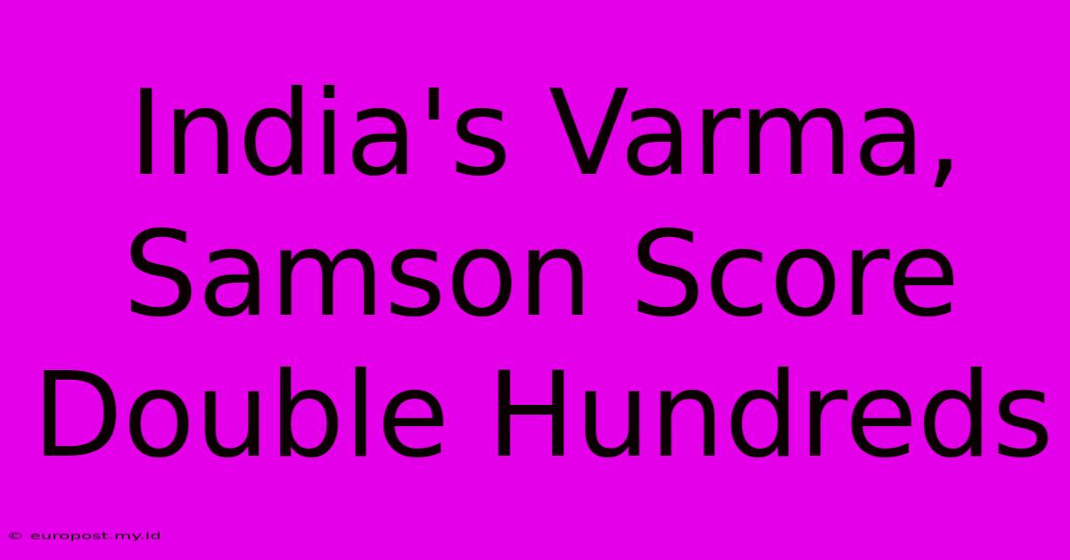 India's Varma, Samson Score Double Hundreds