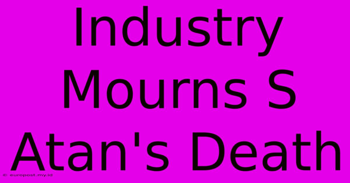 Industry Mourns S Atan's Death