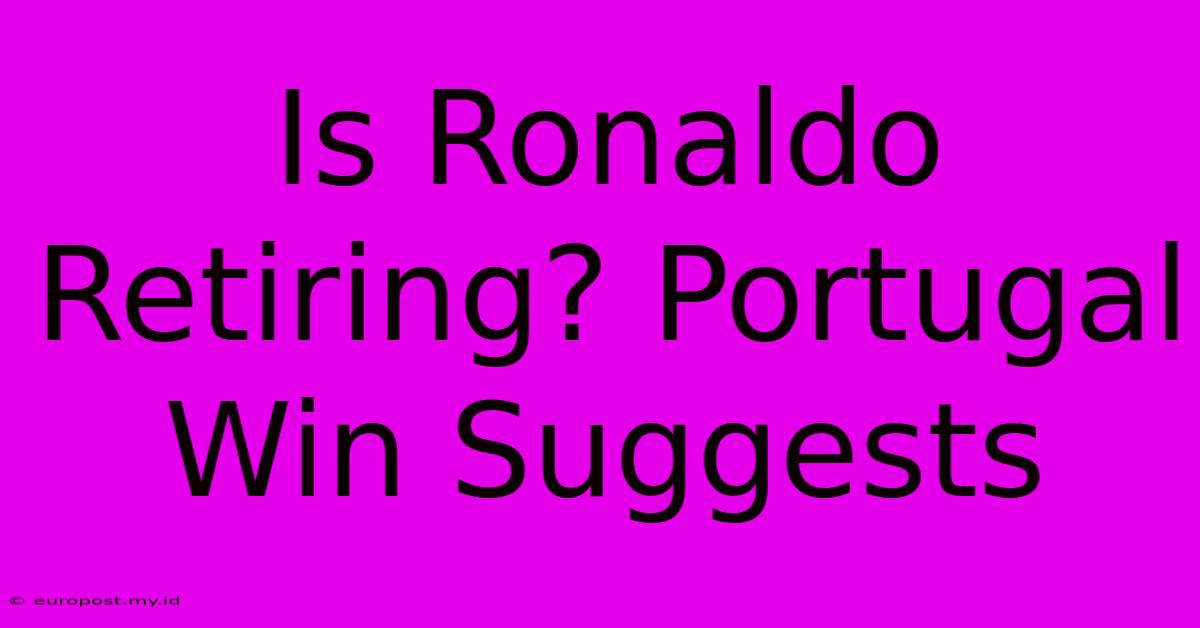 Is Ronaldo Retiring? Portugal Win Suggests