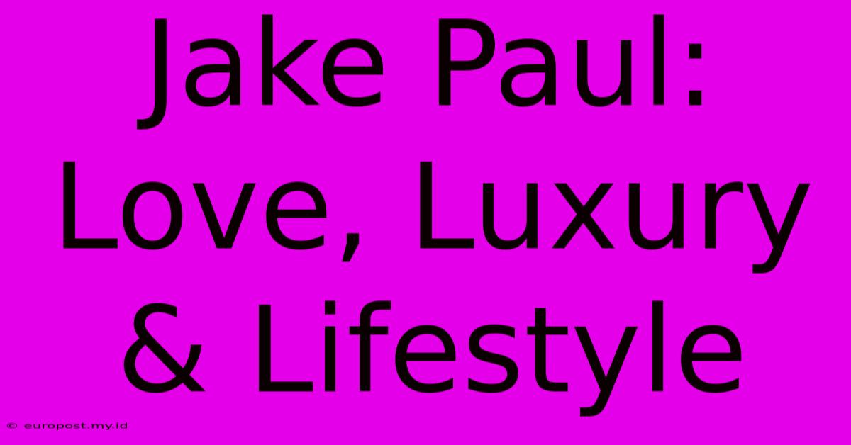 Jake Paul: Love, Luxury & Lifestyle