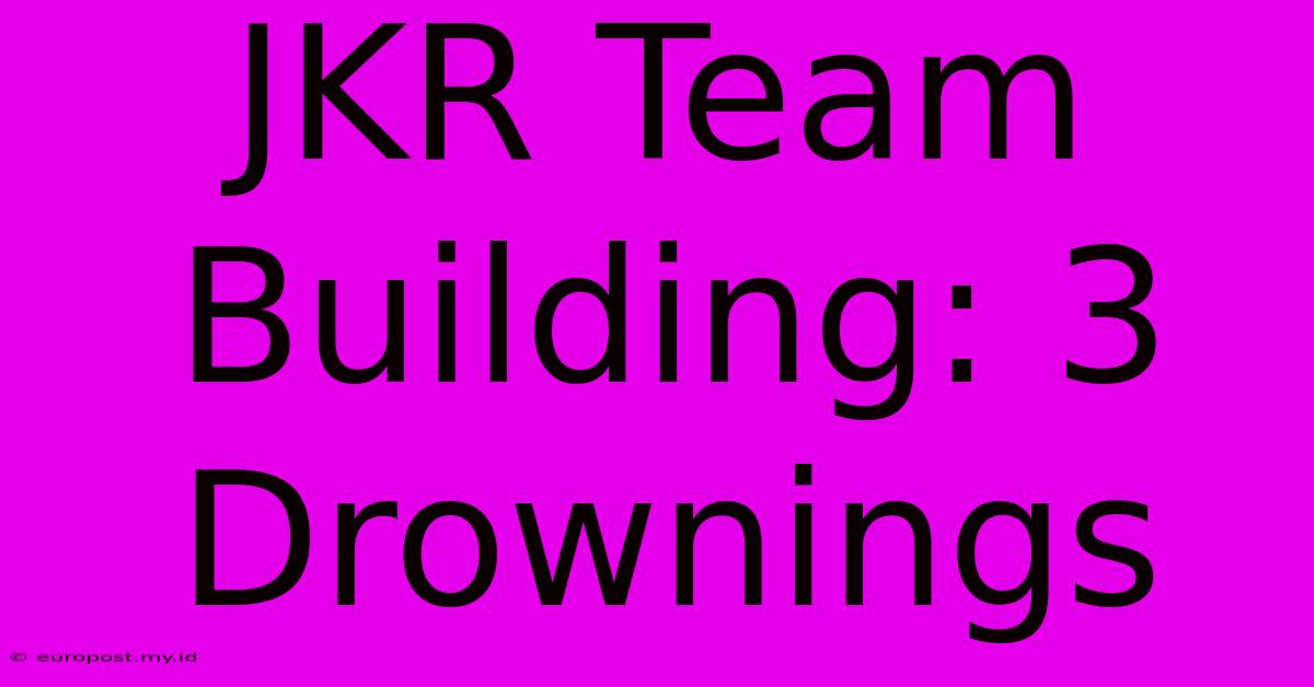 JKR Team Building: 3 Drownings