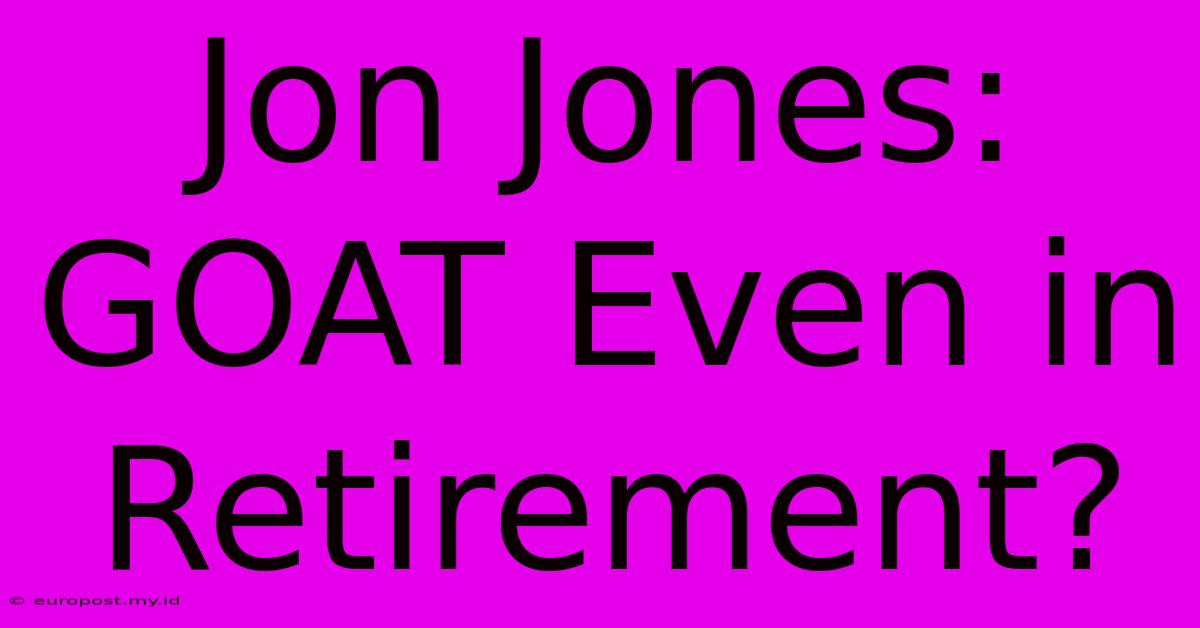 Jon Jones: GOAT Even In Retirement?