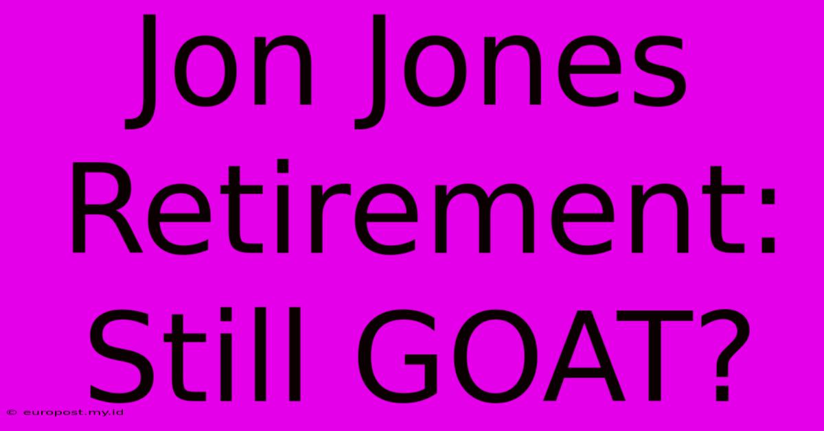 Jon Jones Retirement: Still GOAT?