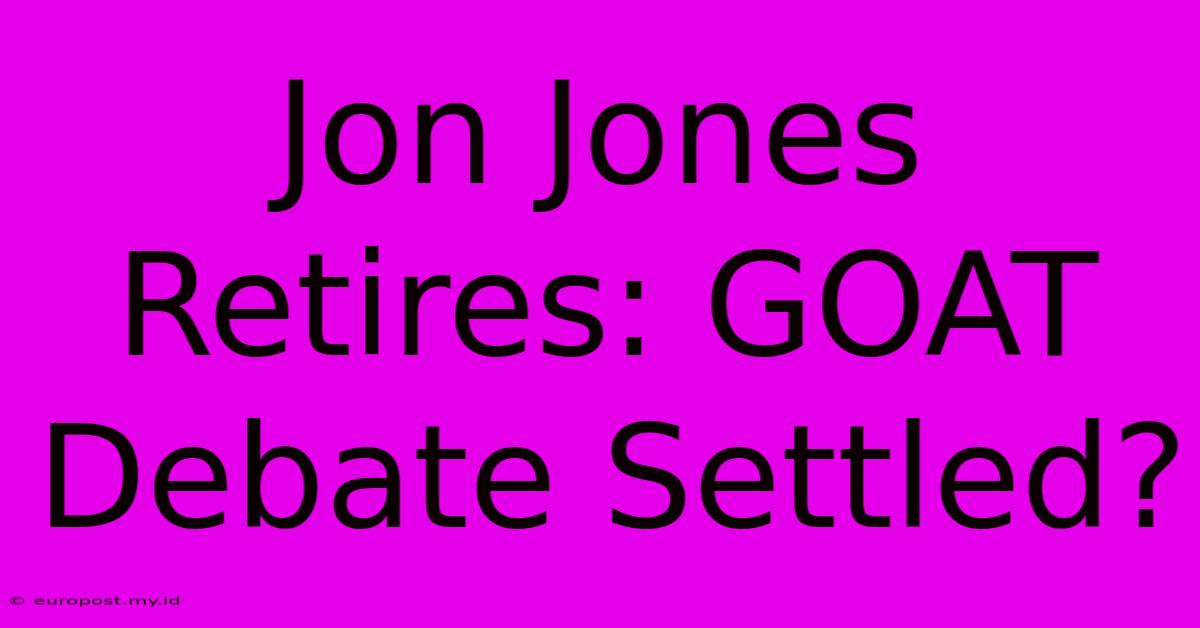 Jon Jones Retires: GOAT Debate Settled?