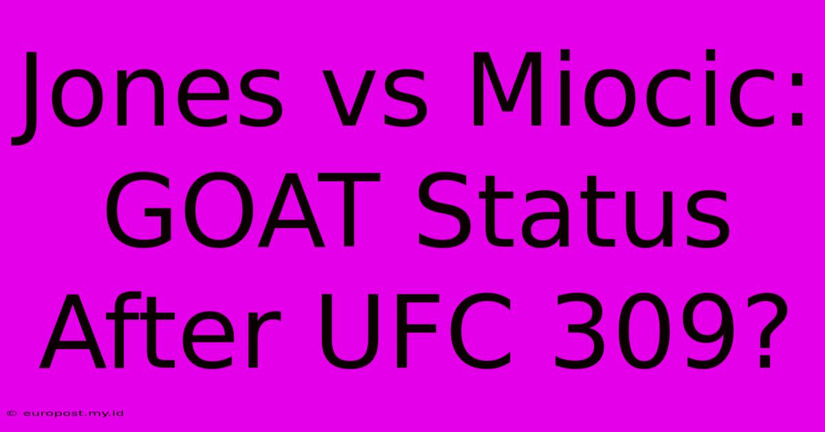 Jones Vs Miocic: GOAT Status After UFC 309?